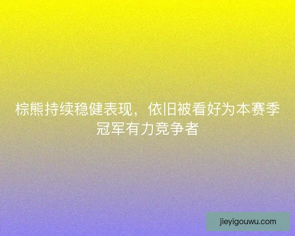 棕熊持续稳健表现，依旧被看好为本赛季冠军有力竞争者