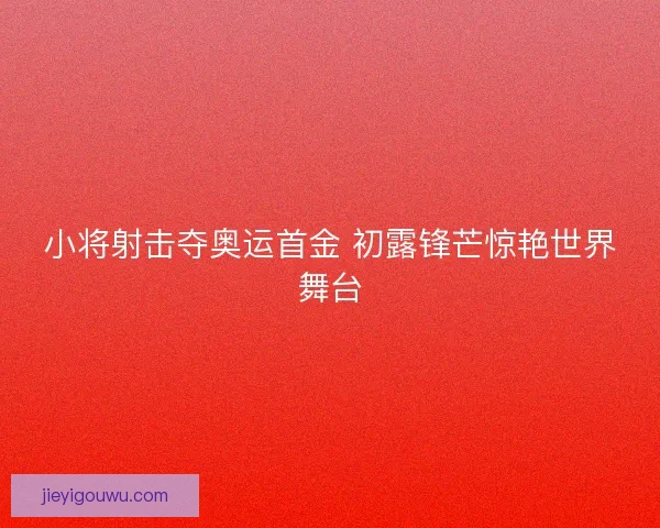 小将射击夺奥运首金 初露锋芒惊艳世界舞台