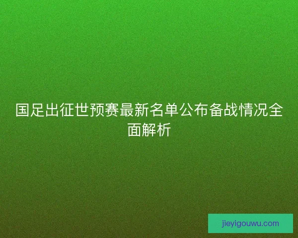 国足出征世预赛最新名单公布备战情况全面解析 国足出征世预赛最新名单公布备战情况全面解析