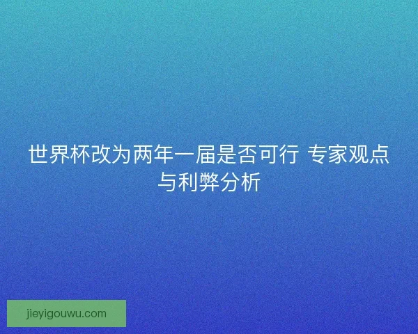 世界杯改为两年一届是否可行 专家观点与利弊分析 世界杯改为两年一届是否可行 专家观点与利弊分析