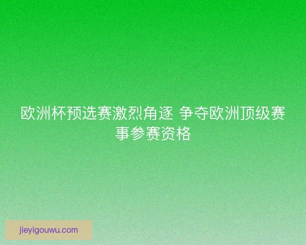 欧洲杯预选赛激烈角逐 争夺欧洲顶级赛事参赛资格