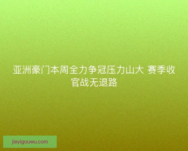亚洲豪门本周全力争冠压力山大 赛季收官战无退路 亚洲豪门本周全力争冠压力山大 赛季收官战无退路