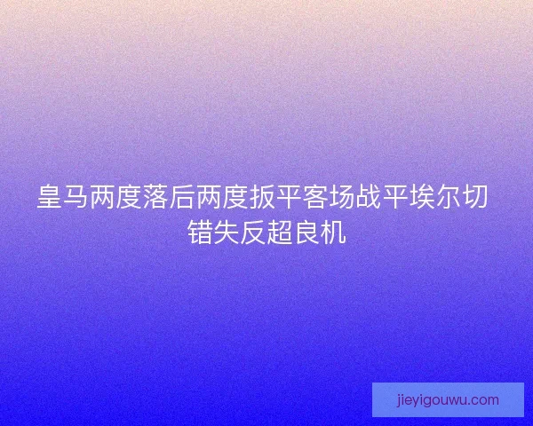 皇马两度落后两度扳平客场战平埃尔切 错失反超良机